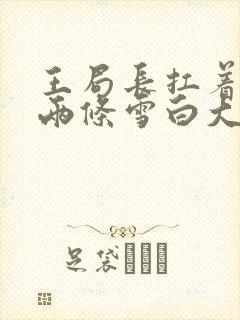 王局长扛着白洁两条雪白大腿视频