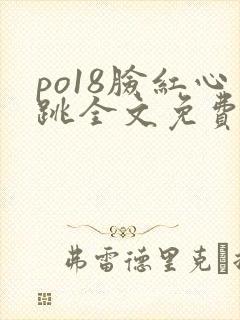 po18脸红心跳全文免费阅读笔趣阁