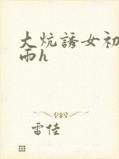 大炕诱女初尝云雨h