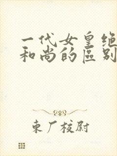 一代女皇绝版与和尚的区别