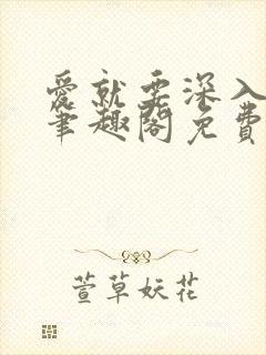 爱就要深入浅出笔趣阁免费阅读