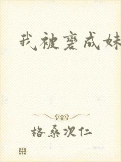 我被变成妹了