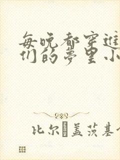 每晚都穿进男神们的梦里小说免费