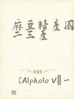 麻豆精产国品一二三产