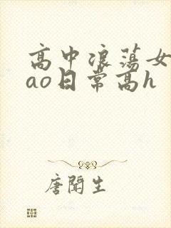 高中浪荡女挨cao日常高h