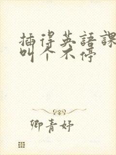 插得英语课代表叫个不停