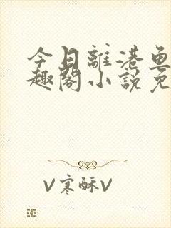 今日离港鱼宰笔趣阁小说免费阅读