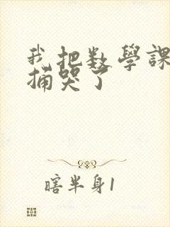 我把数学课代表捅哭了