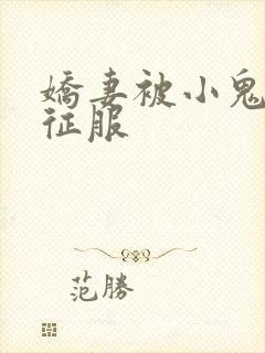娇妻被小鬼巨茎征服