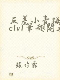 反差小青梅不经c1v1笔趣阁无弹窗