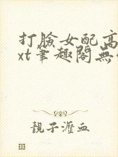 打脸女配高攀txt笔趣阁无弹窗