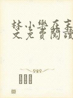 林小乐在末世全文免费阅读