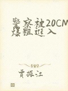 警察被20CM爆粗进入