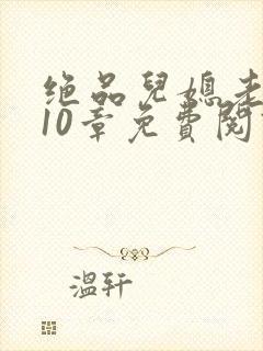 绝品儿媳老马第10章免费阅读