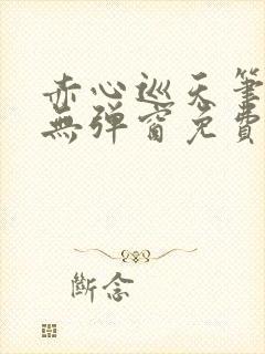 赤心巡天笔趣阁无弹窗免费的