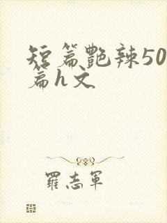 短篇艳辣500篇h文