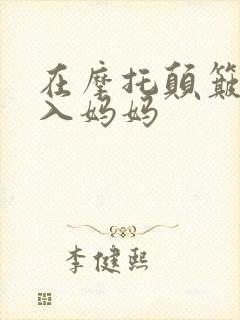 在摩托颠簸中进入妈妈