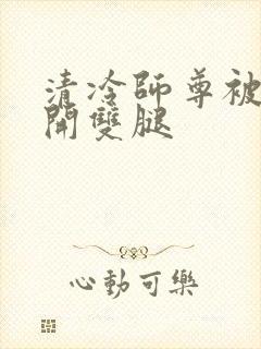 清冷师尊被迫张开双腿