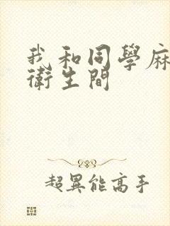 我和同学麻麻在卫生间