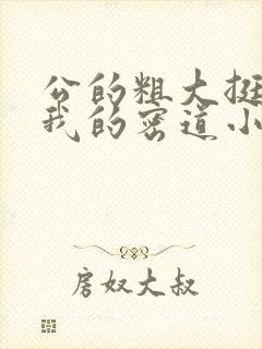 公的粗大挺进了我的密道小说