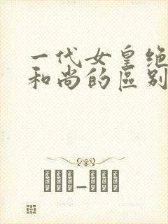 一代女皇绝版与和尚的区别