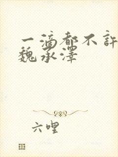 一滴都不许漏 魏承泽