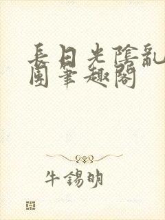 长日光阴乱作一团笔趣阁