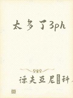 太多了3ph