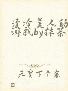 清冷美人的神奇游戏by抹茶冰沙