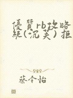 优质rb攻略系统(沉芙) 拒绝改写
