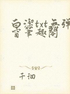 白洁txt无弹窗笔趣阁
