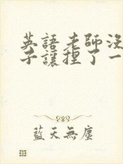 英语老师没带罩子让捏了一节