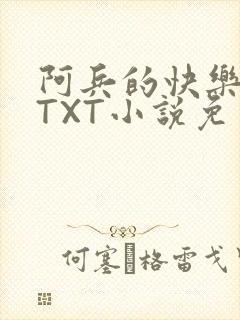 阿兵的快乐生活TXT小说免费阅读全章