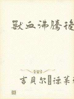 兽血沸腾后传