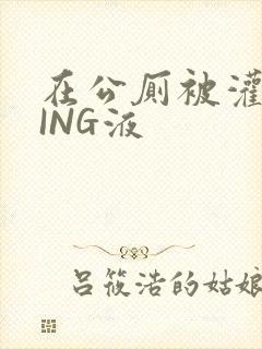 在公厕被灌满JING液