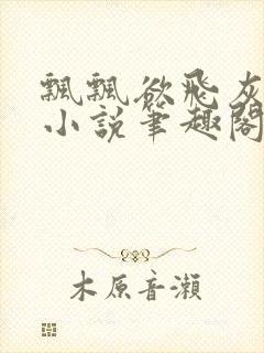 飘飘欲飞灰太狼小说笔趣阁无弹窗