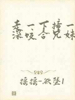 走一下撞一下深深咬合兄妹