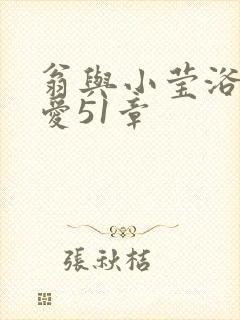 翁与小莹浴室欢爱51章