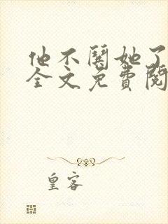 他不哄她了小说全文免费阅读