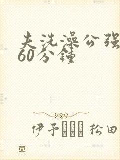 夫洗澡公强我了60分钟