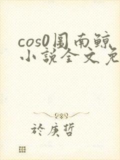 cos0图南鲸小说全文免费阅读笔趣阁