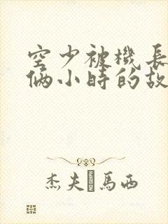 空少被机长狂躁俩小时的故事