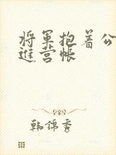 将军抱着公主走进营帐