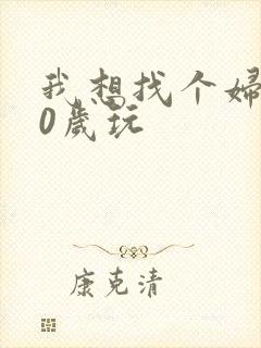 我想找个妇女50岁玩