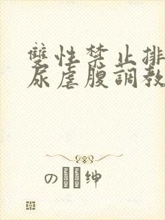 双性禁止排泄憋尿虐腹调教sm