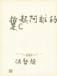 抬起阿离的腿就是C