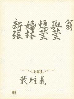 新婚熄与翁公老张林莹莹