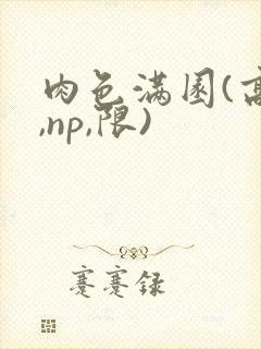 肉色满园(高h,np,限)