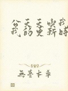 公天天吃我奶躁我的更新时间