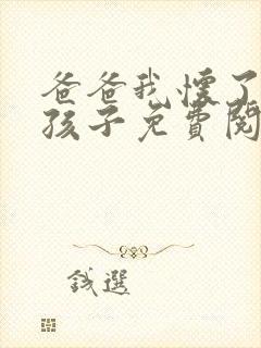 爸爸我怀了你的孩子免费阅读